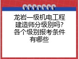 龙岩一级机电工程建造师分级别吗？各个级别报考条件有哪些