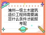 池州一级土木建筑造价工程师需要满足什么条件才能报考呢