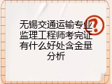 无锡交通运输专业监理工程师考完证有什么好处含金量分析