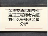 金华交通运输专业监理工程师考完证有什么好处含金量分析