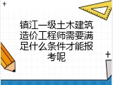 镇江一级土木建筑造价工程师需要满足什么条件才能报考呢