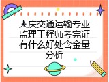 大庆交通运输专业监理工程师考完证有什么好处含金量分析