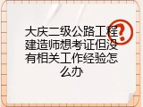 大庆二级公路工程建造师想考证但没有相关工作经验怎么办