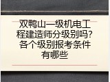 双鸭山一级机电工程建造师分级别吗？各个级别报考条件有哪些