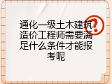 通化一级土木建筑造价工程师需要满足什么条件才能报考呢