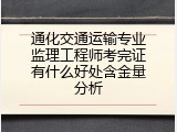 通化交通运输专业监理工程师考完证有什么好处含金量分析