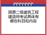 固原二级建筑工程建造师考试具体有哪些科目和内容