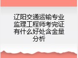 辽阳交通运输专业监理工程师考完证有什么好处含金量分析