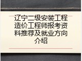 辽宁二级安装工程造价工程师报考资料推荐及就业方向介绍
