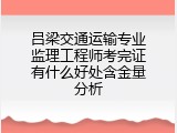 吕梁交通运输专业监理工程师考完证有什么好处含金量分析