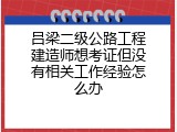 吕梁二级公路工程建造师想考证但没有相关工作经验怎么办