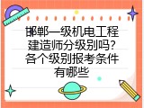 邯郸一级机电工程建造师分级别吗？各个级别报考条件有哪些