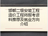 邯郸二级安装工程造价工程师报考资料推荐及就业方向介绍