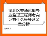 渝北区交通运输专业监理工程师考完证有什么好处含金量分析