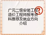 广元二级安装工程造价工程师报考资料推荐及就业方向介绍