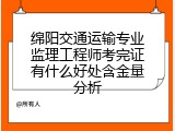 绵阳交通运输专业监理工程师考完证有什么好处含金量分析