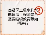 奉贤区二级水利水电建造工程师是否需要继续教育呢如何进行