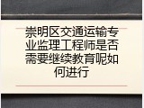 崇明区交通运输专业监理工程师是否需要继续教育呢如何进行