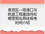 奉贤区一级港口与航道工程建造师在哪里报名具体报考时间介绍