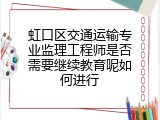虹口区交通运输专业监理工程师是否需要继续教育呢如何进行