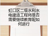 虹口区二级水利水电建造工程师是否需要继续教育呢如何进行