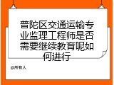 普陀区交通运输专业监理工程师是否需要继续教育呢如何进行