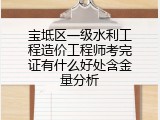 宝坻区一级水利工程造价工程师考完证有什么好处含金量分析