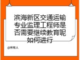 滨海新区交通运输专业监理工程师是否需要继续教育呢如何进行