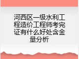 河西区一级水利工程造价工程师考完证有什么好处含金量分析