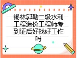 锡林郭勒二级水利工程造价工程师考到证后好找好工作吗