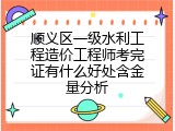 顺义区一级水利工程造价工程师考完证有什么好处含金量分析