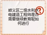 顺义区二级水利水电建造工程师是否需要继续教育呢如何进行