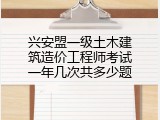 兴安盟一级土木建筑造价工程师考试一年几次共多少题
