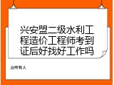 兴安盟二级水利工程造价工程师考到证后好找好工作吗