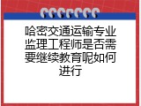 哈密交通运输专业监理工程师是否需要继续教育呢如何进行