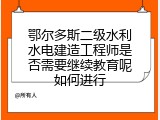 鄂尔多斯二级水利水电建造工程师是否需要继续教育呢如何进行
