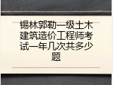 锡林郭勒一级土木建筑造价工程师考试一年几次共多少题