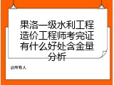 果洛一级水利工程造价工程师考完证有什么好处含金量分析