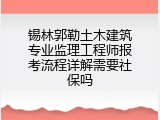 锡林郭勒土木建筑专业监理工程师报考流程详解需要社保吗