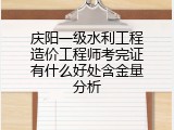 庆阳一级水利工程造价工程师考完证有什么好处含金量分析