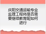 庆阳交通运输专业监理工程师是否需要继续教育呢如何进行