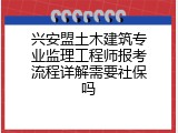 兴安盟土木建筑专业监理工程师报考流程详解需要社保吗