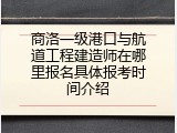 商洛一级港口与航道工程建造师在哪里报名具体报考时间介绍