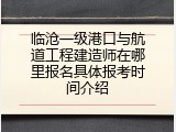 临沧一级港口与航道工程建造师在哪里报名具体报考时间介绍