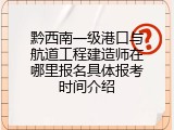 黔西南一级港口与航道工程建造师在哪里报名具体报考时间介绍