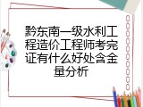 黔东南一级水利工程造价工程师考完证有什么好处含金量分析