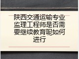 陕西交通运输专业监理工程师是否需要继续教育呢如何进行