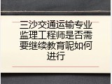 三沙交通运输专业监理工程师是否需要继续教育呢如何进行