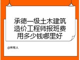 承德一级土木建筑造价工程师报班费用多少钱哪里好