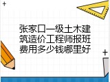 张家口一级土木建筑造价工程师报班费用多少钱哪里好
